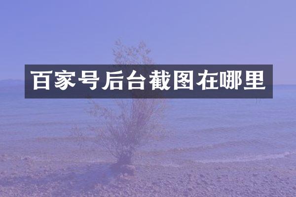百家号后台截图在哪里