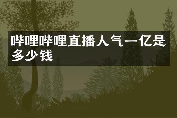 哔哩哔哩直播人气一亿是多少钱