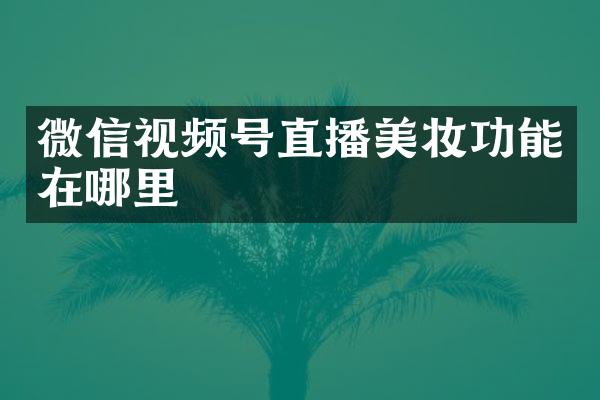 微信视频号直播美妆功能在哪里