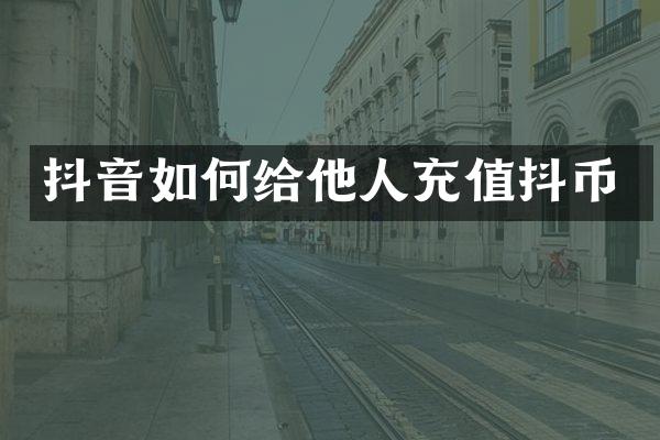 抖音如何给他人充值抖币