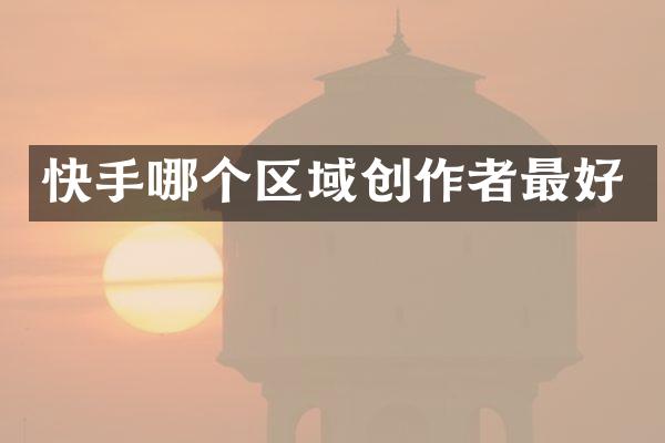 快手哪个区域创作者最好