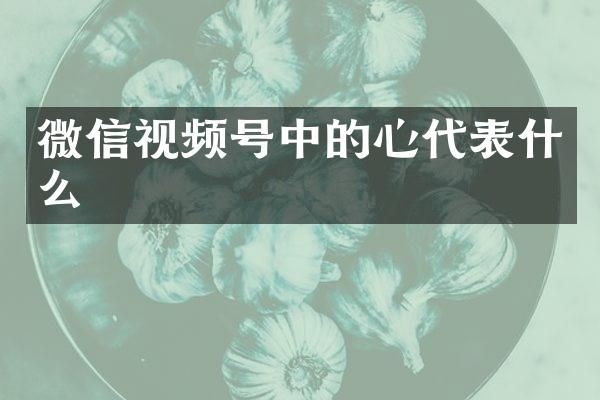 微信视频号中的心代表什么