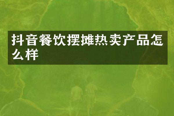 抖音餐饮摆摊热卖产品怎么样