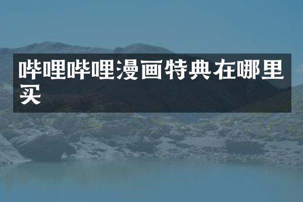 哔哩哔哩漫画特典在哪里买