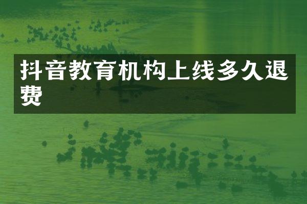 抖音教育机构上线多久退费