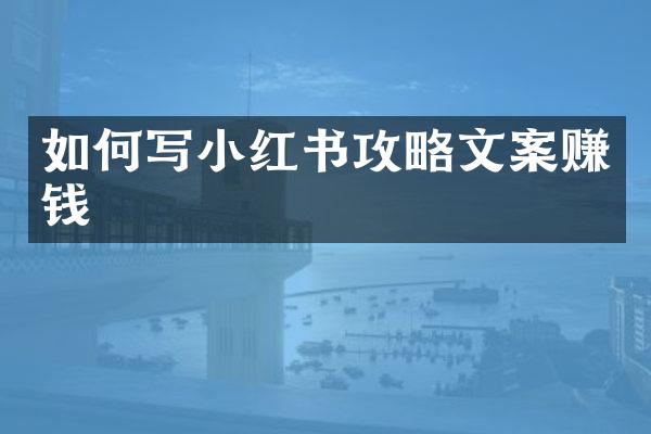 如何写小红书攻略文案赚钱