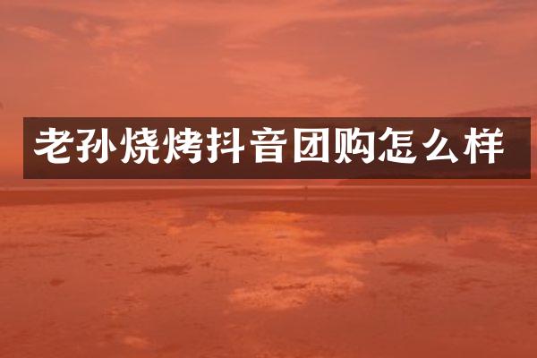 老孙烧烤抖音团购怎么样