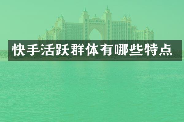 快手活跃群体有哪些特点