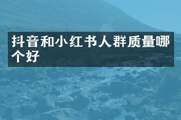抖音和小红书人群质量哪个好