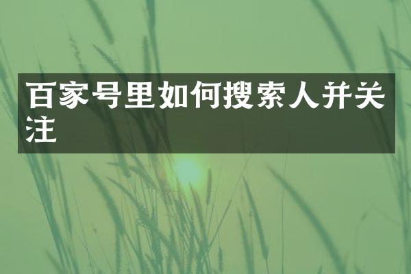 百家号里如何搜索人并关注