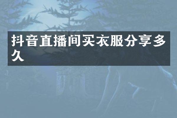 抖音直播间买衣服分享多久