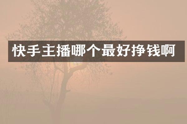快手主播哪个最好挣钱啊