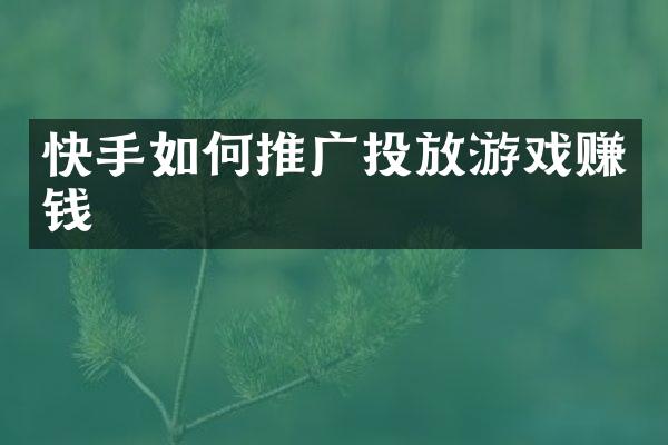 快手如何推广投放游戏赚钱