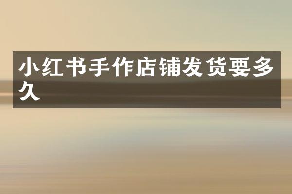 小红书手作店铺发货要多久