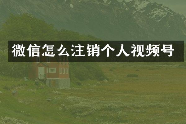 微信怎么注销个人视频号