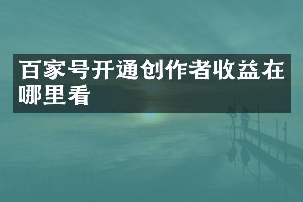 百家号开通创作者收益在哪里看