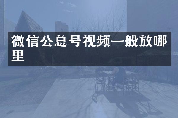 微信公总号视频一般放哪里