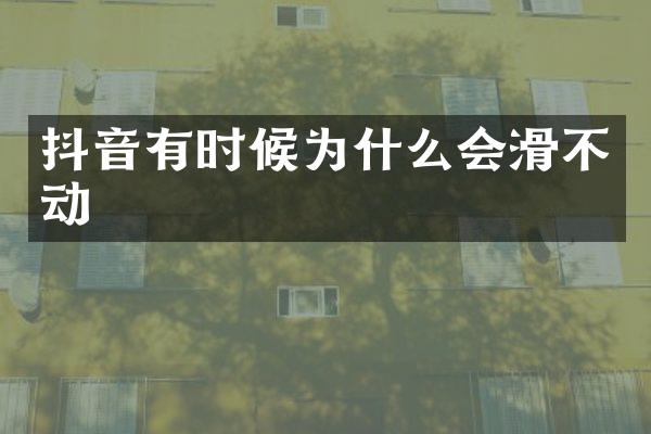 抖音有时候为什么会滑不动