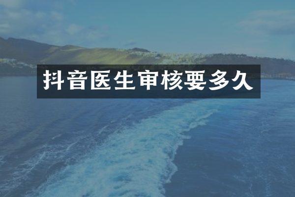 抖音医生审核要多久