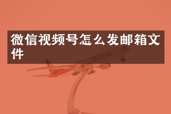 微信视频号怎么发邮箱文件