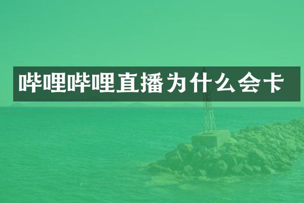 哔哩哔哩直播为什么会卡