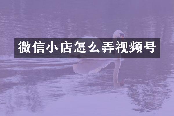 微信小店怎么弄视频号