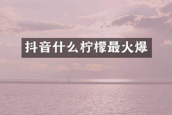 抖音什么柠檬最火爆