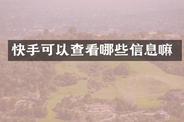 快手可以查看哪些信息嘛