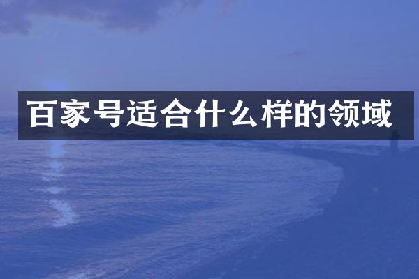 百家号适合什么样的领域