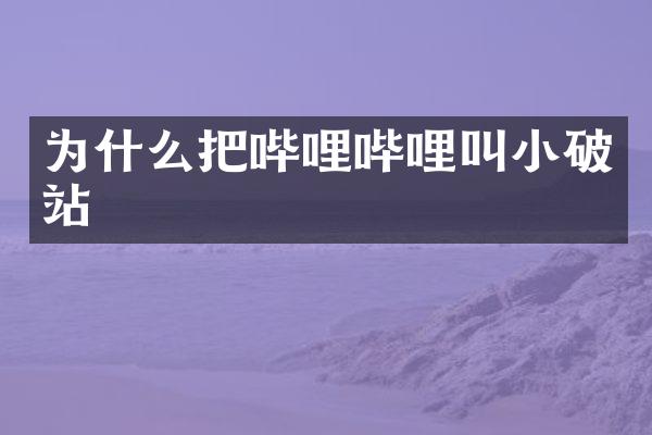 为什么把哔哩哔哩叫小破站
