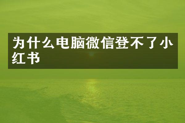 为什么电脑微信登不了小红书