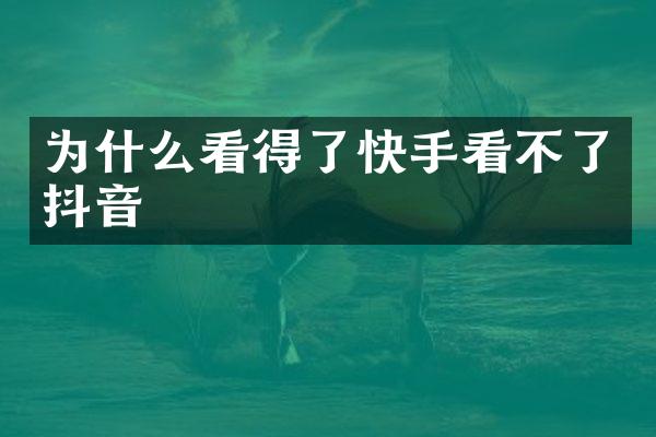 为什么看得了快手看不了抖音