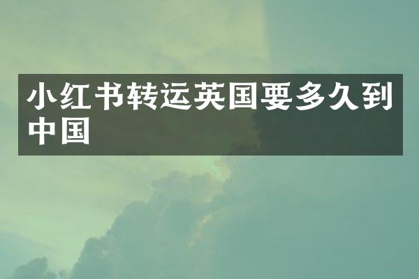 小红书转运英国要多久到中国