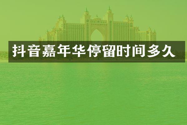 抖音嘉年华停留时间多久