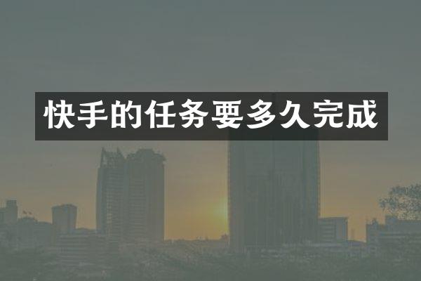 快手的任务要多久完成
