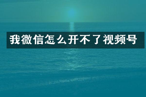 我微信怎么开不了视频号
