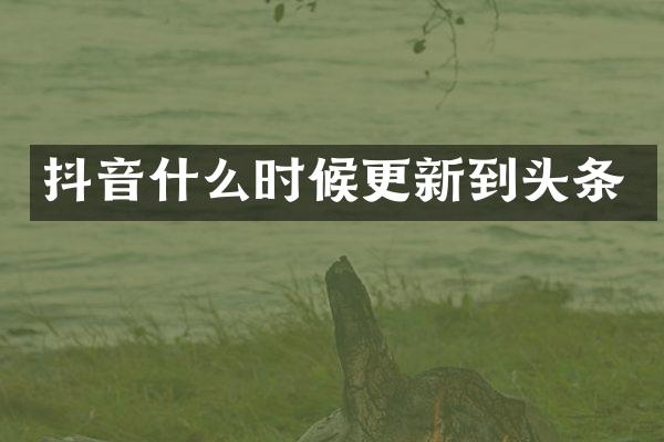 抖音什么时候更新到头条