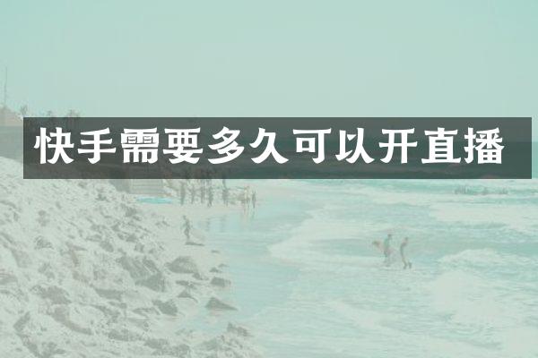 快手需要多久可以开直播