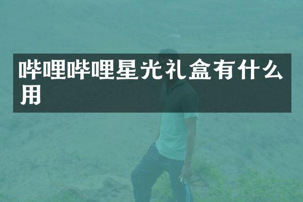 哔哩哔哩星光礼盒有什么用