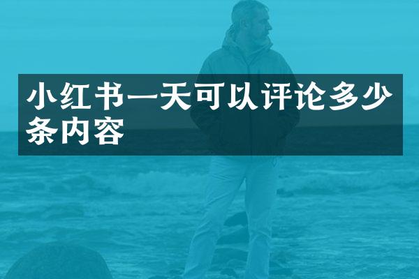 小红书一天可以评论多少条内容