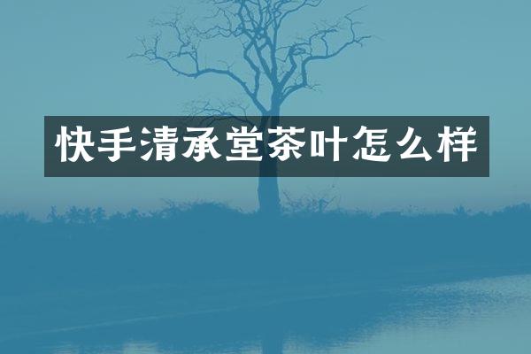快手清承堂茶叶怎么样