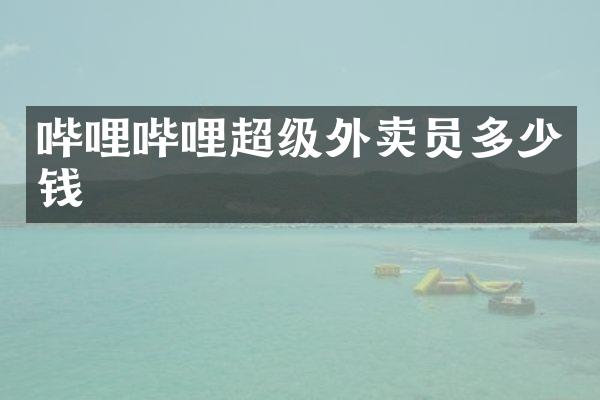 哔哩哔哩超级外卖员多少钱