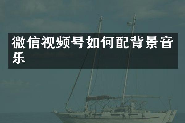 微信视频号如何配背景音乐