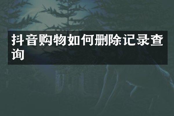 抖音购物如何删除记录查询