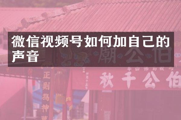 微信视频号如何加自己的声音