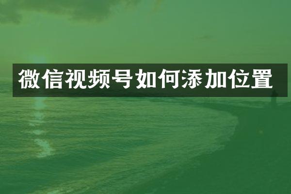 微信视频号如何添加位置