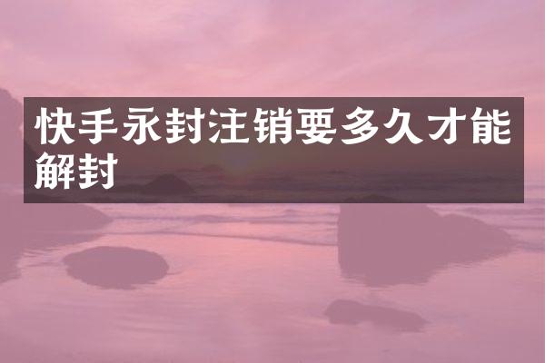 快手永封注销要多久才能解封