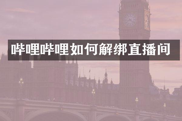 哔哩哔哩如何解绑直播间