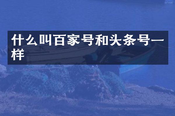 什么叫百家号和头条号一样