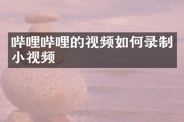 哔哩哔哩的视频如何录制小视频